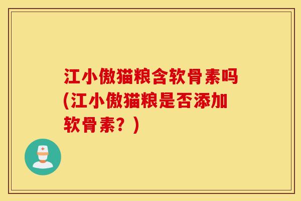 江小傲猫粮含软骨素吗(江小傲猫粮是否添加软骨素？)