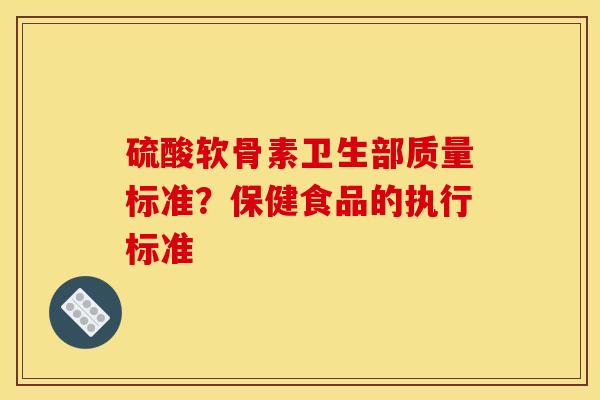 硫酸软骨素卫生部质量标准？保健食品的执行标准