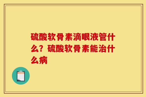 硫酸软骨素滴眼液管什么？硫酸软骨素能治什么病