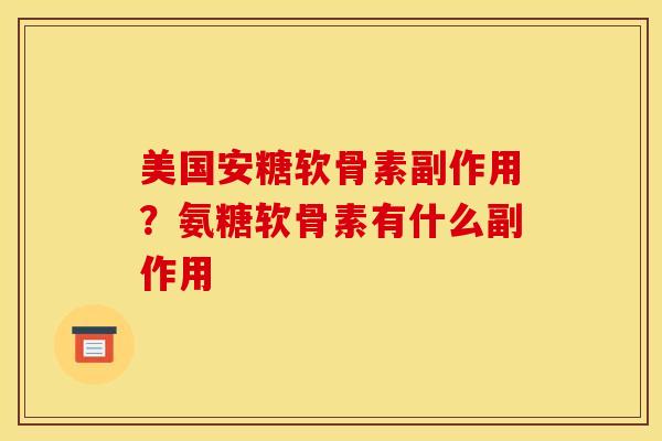 美国安糖软骨素副作用？氨糖软骨素有什么副作用