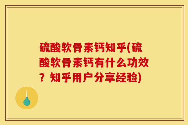 硫酸软骨素钙知乎(硫酸软骨素钙有什么功效？知乎用户分享经验)