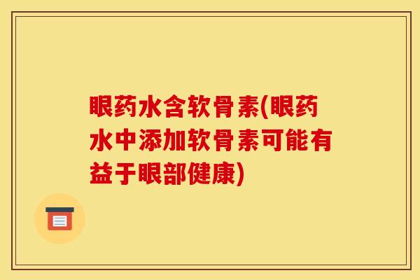 眼药水含软骨素(眼药水中添加软骨素可能有益于眼部健康)