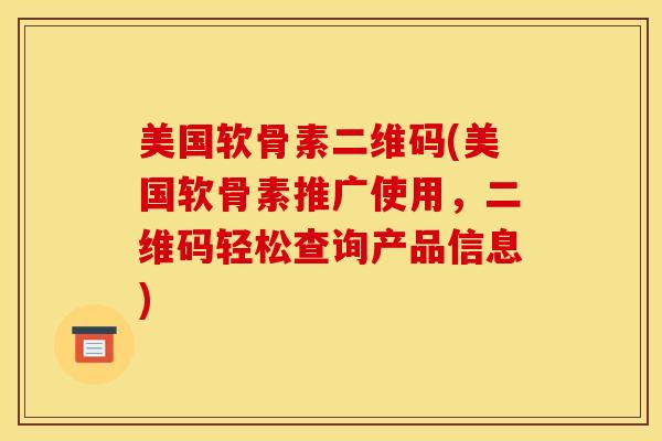 美国软骨素二维码(美国软骨素推广使用，二维码轻松查询产品信息)