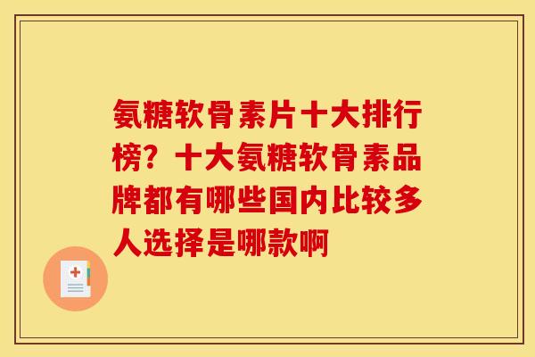 氨糖软骨素片十大排行榜？十大氨糖软骨素品牌都有哪些国内比较多人选择是哪款啊