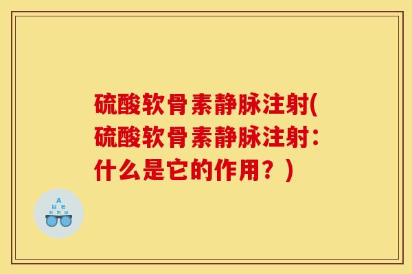 硫酸软骨素静脉注射(硫酸软骨素静脉注射：什么是它的作用？)