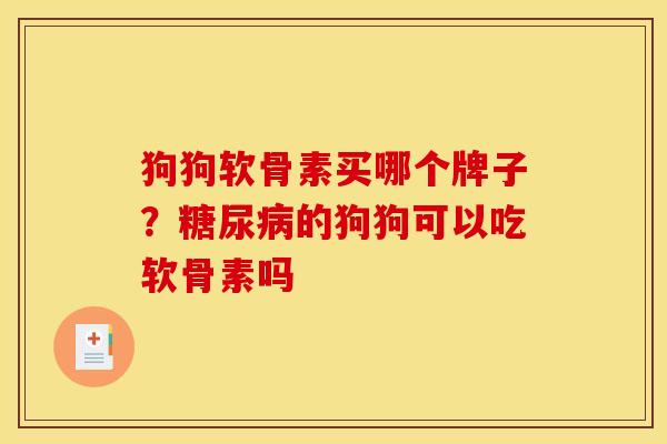 狗狗软骨素买哪个牌子？糖尿病的狗狗可以吃软骨素吗