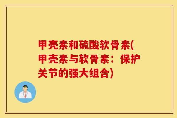 甲壳素和硫酸软骨素(甲壳素与软骨素：保护关节的强大组合)