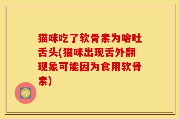 猫咪吃了软骨素为啥吐舌头(猫咪出现舌外翻现象可能因为食用软骨素)