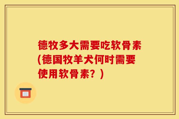 德牧多大需要吃软骨素(德国牧羊犬何时需要使用软骨素？)