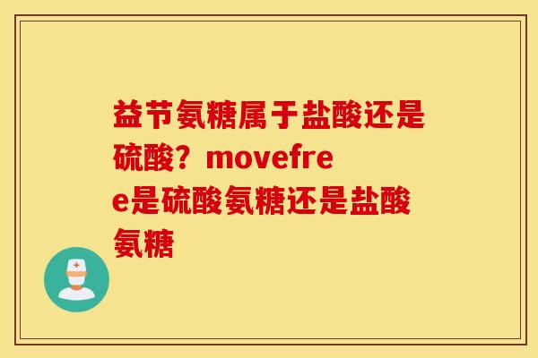 益节氨糖属于盐酸还是硫酸？movefree是硫酸氨糖还是盐酸氨糖