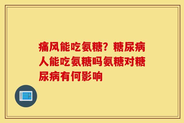 痛风能吃氨糖？糖尿病人能吃氨糖吗氨糖对糖尿病有何影响