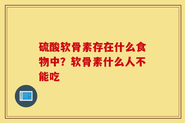 硫酸软骨素存在什么食物中？软骨素什么人不能吃
