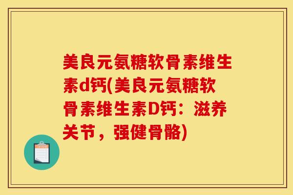 美良元氨糖软骨素维生素d钙(美良元氨糖软骨素维生素D钙：滋养关节，强健骨骼)