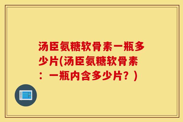 汤臣氨糖软骨素一瓶多少片(汤臣氨糖软骨素：一瓶内含多少片？)