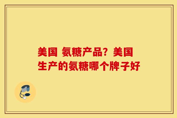 美国 氨糖产品？美国生产的氨糖哪个牌子好