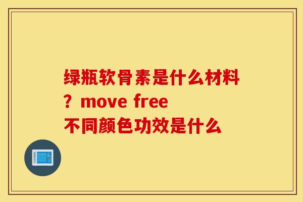 绿瓶软骨素是什么材料？move free不同颜色功效是什么