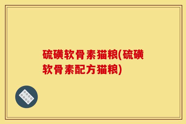 硫磺软骨素猫粮(硫磺软骨素配方猫粮)