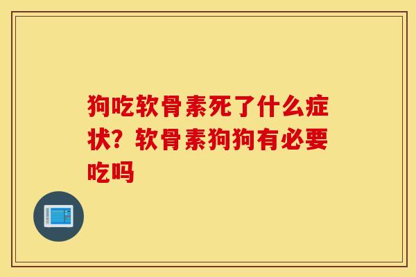 狗吃软骨素死了什么症状？软骨素狗狗有必要吃吗