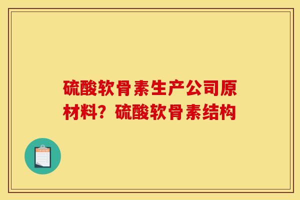 硫酸软骨素生产公司原材料？硫酸软骨素结构