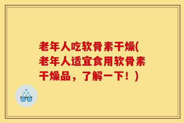 老年人吃软骨素干燥(老年人适宜食用软骨素干燥品，了解一下！)