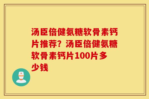 汤臣倍健氨糖软骨素钙片推荐？汤臣倍健氨糖软骨素钙片100片多少钱