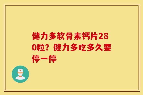 健力多软骨素钙片280粒？健力多吃多久要停一停