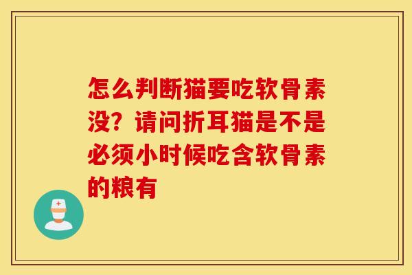 怎么判断猫要吃软骨素没？请问折耳猫是不是必须小时候吃含软骨素的粮有