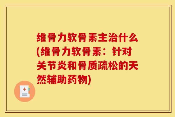 维骨力软骨素主治什么(维骨力软骨素：针对关节炎和骨质疏松的天然辅助药物)