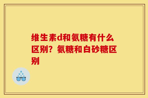 维生素d和氨糖有什么区别？氨糖和白砂糖区别