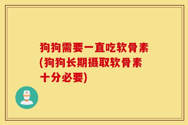 狗狗需要一直吃软骨素(狗狗长期摄取软骨素十分必要)