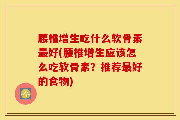 腰椎增生吃什么软骨素最好(腰椎增生应该怎么吃软骨素?推荐最好的食物) 腰椎增生吃什么软骨素最好(腰椎增生应该怎么吃软骨素?推荐最好的食物)