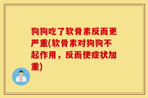 狗狗吃了软骨素反而更严重(软骨素对狗狗不起作用，反而使症状加重)