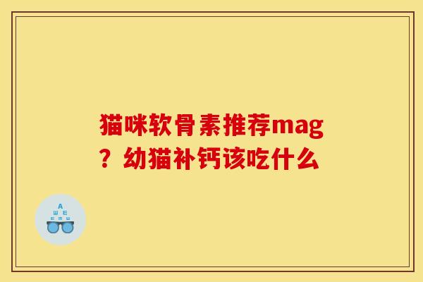 猫咪软骨素推荐mag？幼猫补钙该吃什么