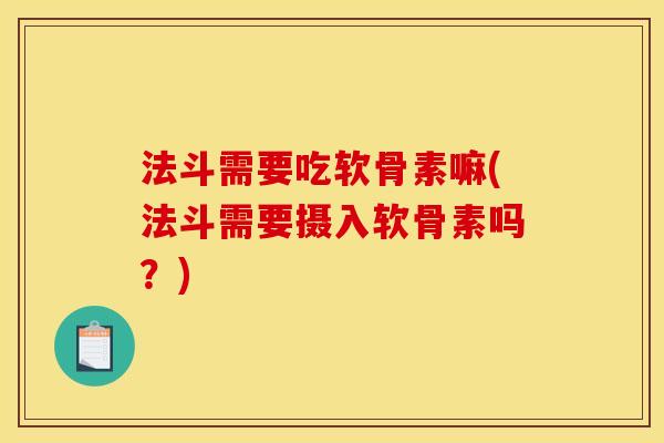 法斗需要吃软骨素嘛(法斗需要摄入软骨素吗？)