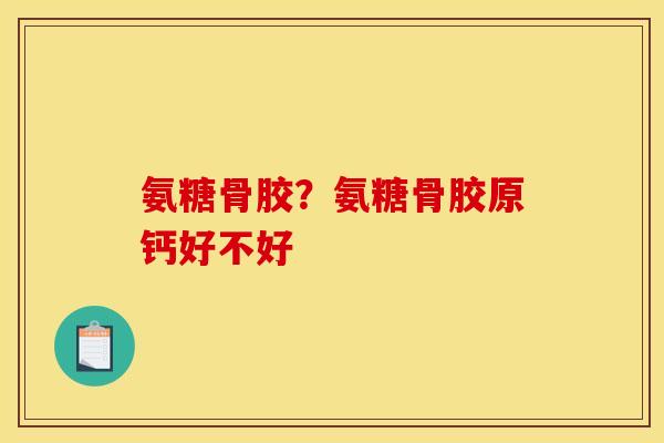 氨糖骨胶？氨糖骨胶原钙好不好