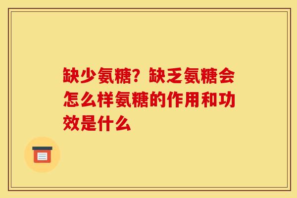 缺少氨糖？缺乏氨糖会怎么样氨糖的作用和功效是什么