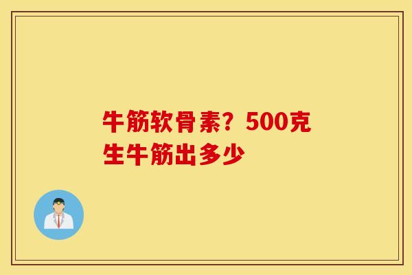 牛筋软骨素？500克生牛筋出多少