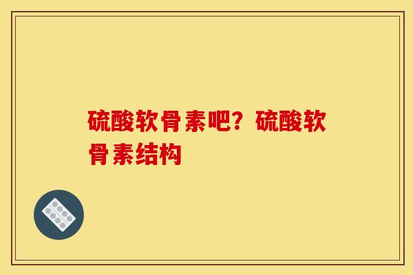 硫酸软骨素吧？硫酸软骨素结构