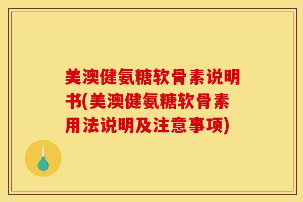 美澳健氨糖软骨素说明书(美澳健氨糖软骨素用法说明及注意事项)