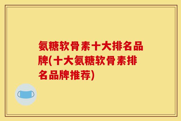氨糖软骨素十大排名品牌(十大氨糖软骨素排名品牌推荐)