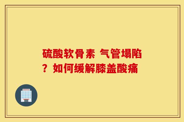 硫酸软骨素 气管塌陷？如何缓解膝盖酸痛
