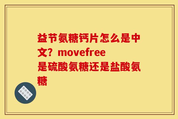 益节氨糖钙片怎么是中文？movefree是硫酸氨糖还是盐酸氨糖