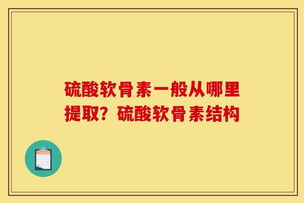 硫酸软骨素一般从哪里提取？硫酸软骨素结构