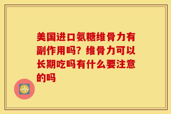美国进口氨糖维骨力有副作用吗？维骨力可以长期吃吗有什么要注意的吗