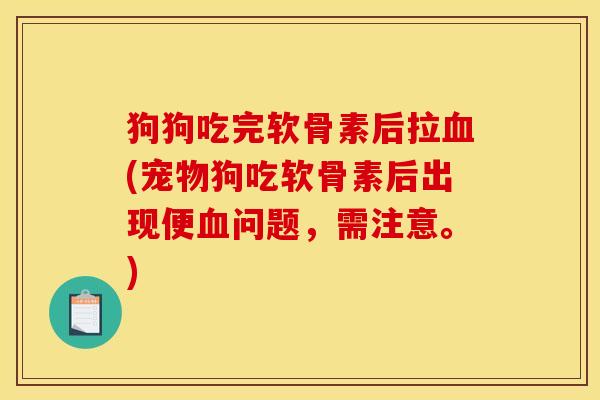 狗狗吃完软骨素后拉血(宠物狗吃软骨素后出现便血问题，需注意。)