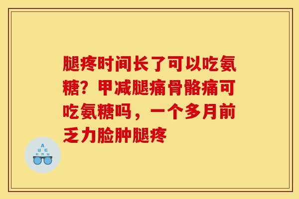 腿疼时间长了可以吃氨糖?甲减腿痛骨骼痛可吃氨糖吗,一个多月前乏力脸肿腿疼 腿疼时间长了可以吃氨糖?甲减腿痛骨骼痛可吃氨糖吗,一个多月前乏力脸肿腿疼