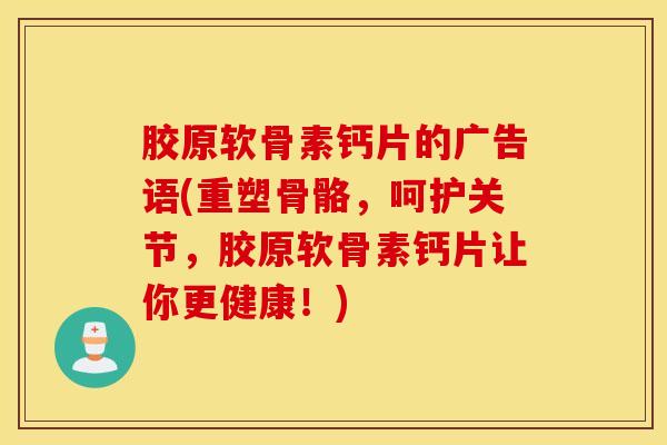 胶原软骨素钙片的广告语(重塑骨骼,呵护关节,胶原软骨素钙片让你更健康!) 胶原软骨素钙片的广告语(重塑骨骼,呵护关节,胶原软骨素钙片让你更健康!)