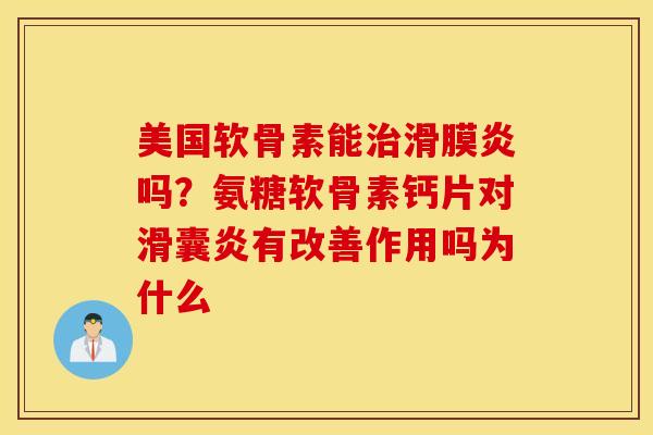 美国软骨素能治滑膜炎吗?氨糖软骨素钙片对滑囊炎有改善作用吗为什么 美国软骨素能治滑膜炎吗?氨糖软骨素钙片对滑囊炎有改善作用吗为什么
