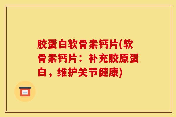胶蛋白软骨素钙片(软骨素钙片：补充胶原蛋白，维护关节健康)