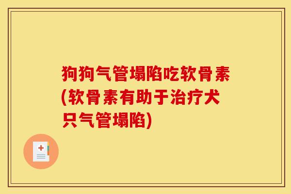 狗狗气管塌陷吃软骨素(软骨素有助于治疗犬只气管塌陷)